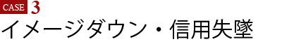 Case3　イメージダウン・信用失墜