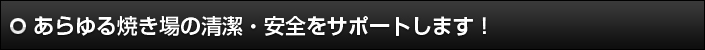 あらゆる焼き場の清潔・安全をサポートします！