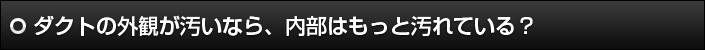 ダクトの外観が汚いなら、内部はもっと汚れている？